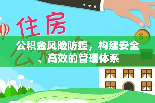 顺德公积金风险防控，构建安全、高效的管理体系