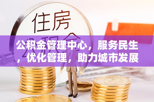 顺德公积金管理中心，服务民生，优化管理，助力城市发展