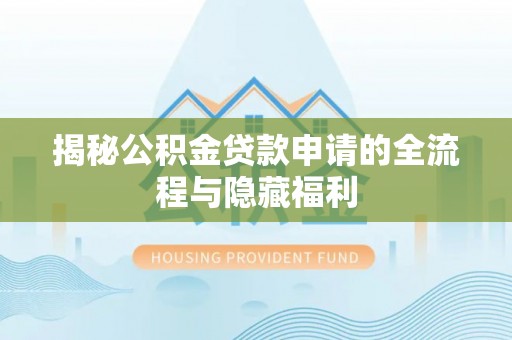 顺德揭秘公积金贷款申请的全流程与隐藏福利