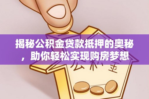 顺德揭秘公积金贷款抵押的奥秘，助你轻松实现购房梦想