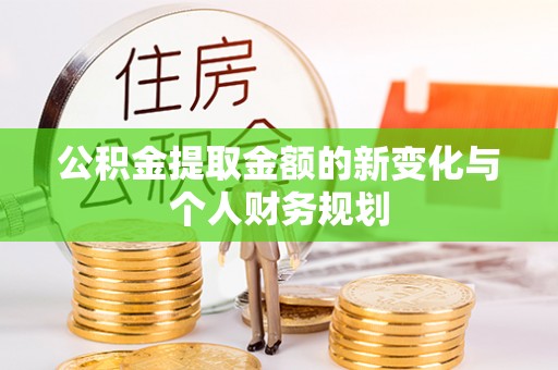 顺德公积金提取金额的新变化与个人财务规划