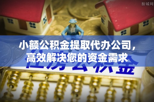 顺德小额公积金提取代办公司，高效解决您的资金需求