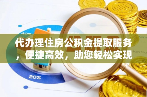 顺德代办理住房公积金提取服务，便捷高效，助您轻松实现资金规划