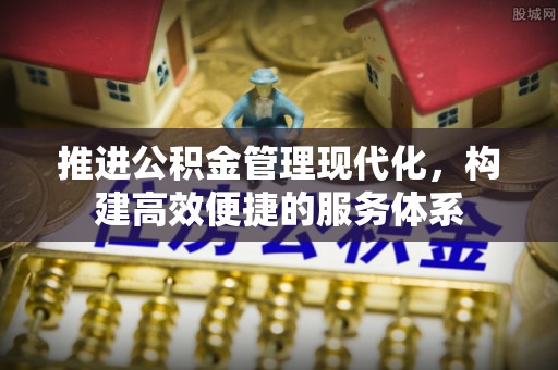 顺德推进公积金管理现代化，构建高效便捷的服务体系