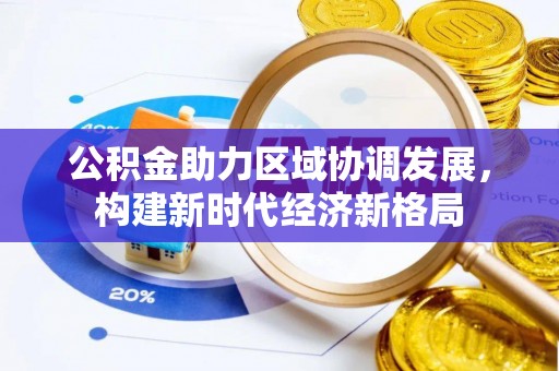 顺德公积金助力区域协调发展，构建新时代经济新格局