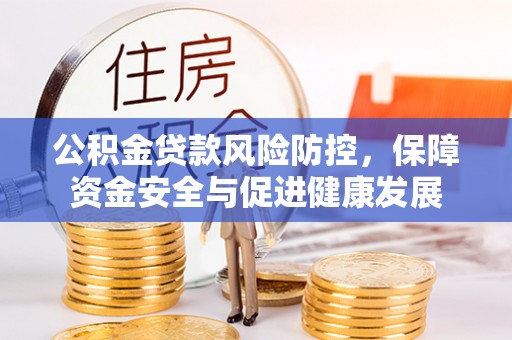 顺德公积金贷款风险防控，保障资金安全与促进健康发展