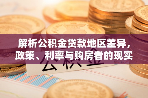 顺德解析公积金贷款地区差异，政策、利率与购房者的现实选择