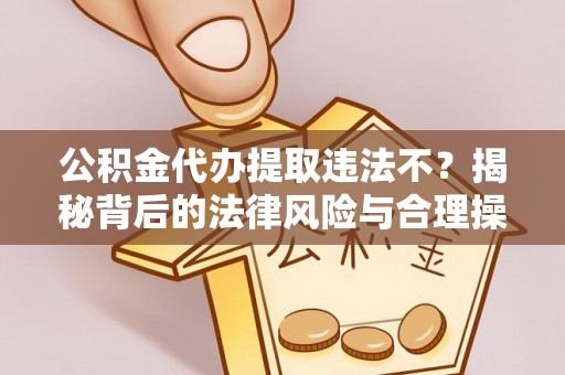 顺德公积金代办提取违法不？揭秘背后的法律风险与合理操作
