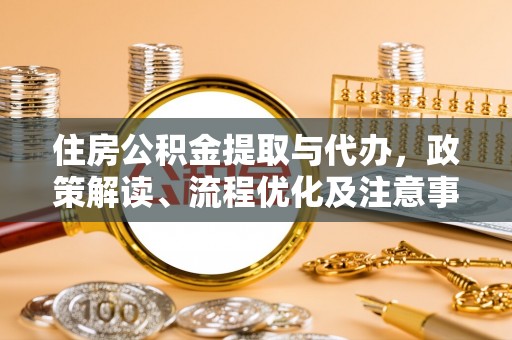 顺德住房公积金提取与代办，政策解读、流程优化及注意事项