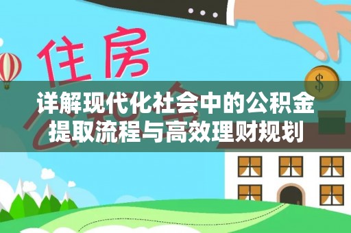 顺德详解现代化社会中的公积金提取流程与高效理财规划