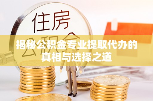 顺德揭秘公积金专业提取代办的真相与选择之道