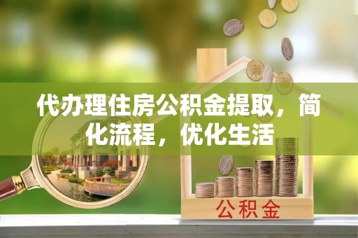 顺德代办理住房公积金提取，简化流程，优化生活