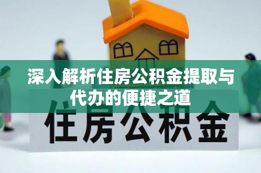 顺德深入解析住房公积金提取与代办的便捷之道
