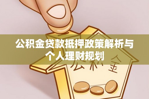 顺德公积金贷款抵押政策解析与个人理财规划
