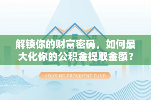 顺德解锁你的财富密码，如何最大化你的公积金提取金额？