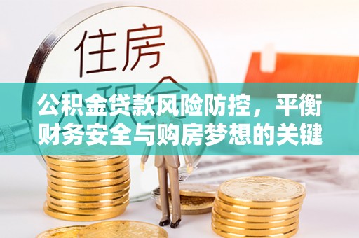 顺德公积金贷款风险防控，平衡财务安全与购房梦想的关键