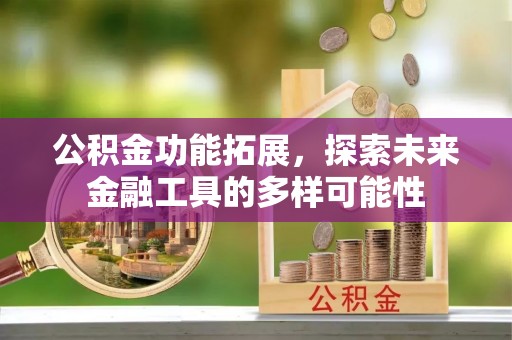顺德公积金功能拓展，探索未来金融工具的多样可能性