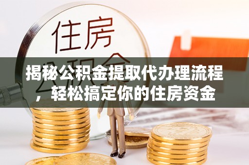 顺德揭秘公积金提取代办理流程，轻松搞定你的住房资金
