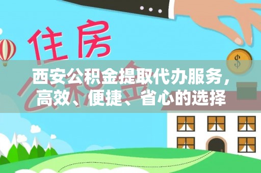 顺德西安公积金提取代办服务，高效、便捷、省心的选择