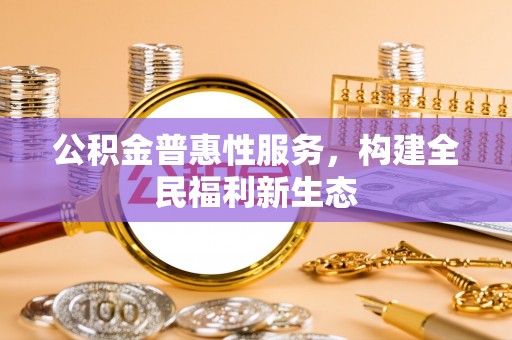 顺德公积金普惠性服务，构建全民福利新生态