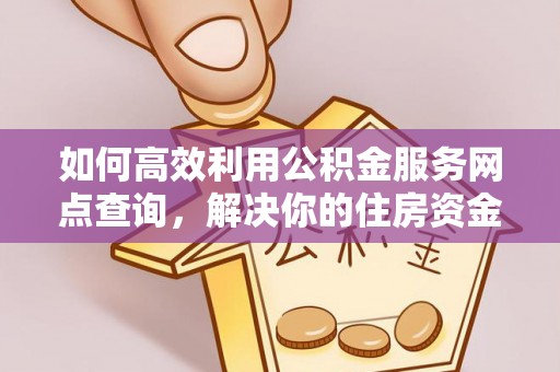 顺德如何高效利用公积金服务网点查询，解决你的住房资金难题