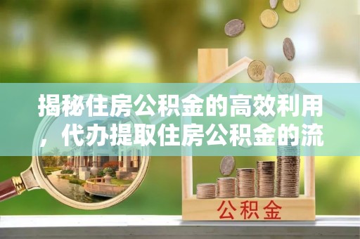 顺德揭秘住房公积金的高效利用，代办提取住房公积金的流程与技巧