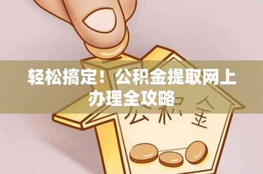 顺德轻松搞定！公积金提取网上办理全攻略