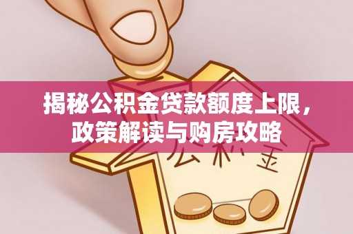顺德揭秘公积金贷款额度上限，政策解读与购房攻略