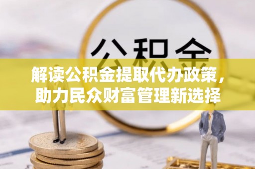 顺德解读公积金提取代办政策，助力民众财富管理新选择