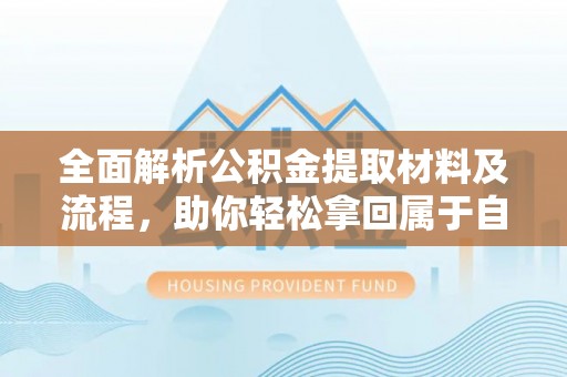 顺德全面解析公积金提取材料及流程，助你轻松拿回属于自己的钱