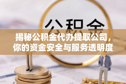 顺德揭秘公积金代办提取公司，你的资金安全与服务透明度全解析