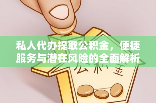 顺德私人代办提取公积金，便捷服务与潜在风险的全面解析