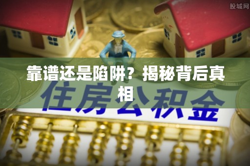 顺德靠谱还是陷阱？揭秘背后真相