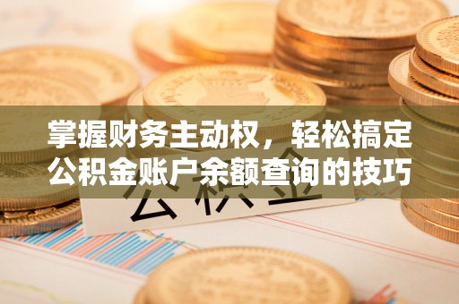 顺德掌握财务主动权，轻松搞定公积金账户余额查询的技巧与方法