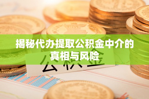 顺德揭秘代办提取公积金中介的真相与风险