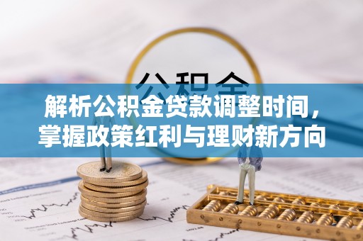 顺德解析公积金贷款调整时间，掌握政策红利与理财新方向