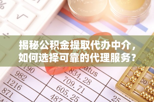 顺德揭秘公积金提取代办中介，如何选择可靠的代理服务？