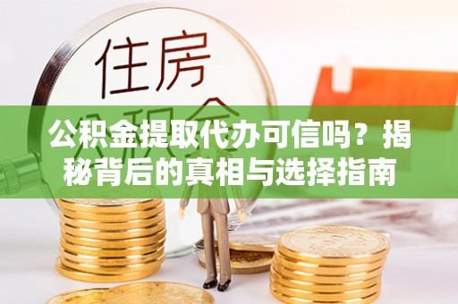 顺德公积金提取代办可信吗？揭秘背后的真相与选择指南