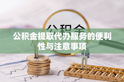 顺德公积金提取代办服务的便利性与注意事项