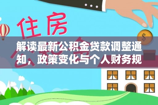 顺德解读最新公积金贷款调整通知，政策变化与个人财务规划