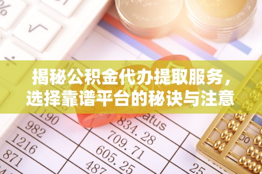 顺德揭秘公积金代办提取服务，选择靠谱平台的秘诀与注意事项