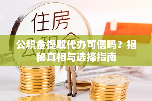 顺德公积金提取代办可信吗？揭秘真相与选择指南