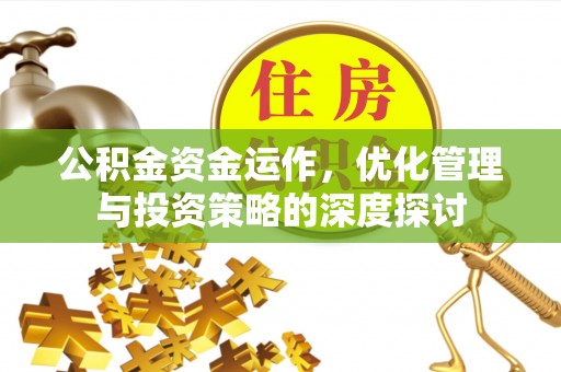 顺德公积金资金运作，优化管理与投资策略的深度探讨