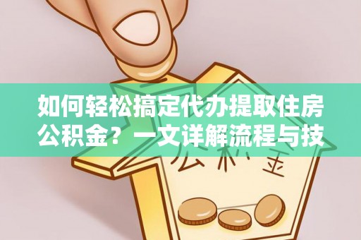 顺德如何轻松搞定代办提取住房公积金？一文详解流程与技巧