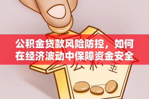 顺德公积金贷款风险防控，如何在经济波动中保障资金安全
