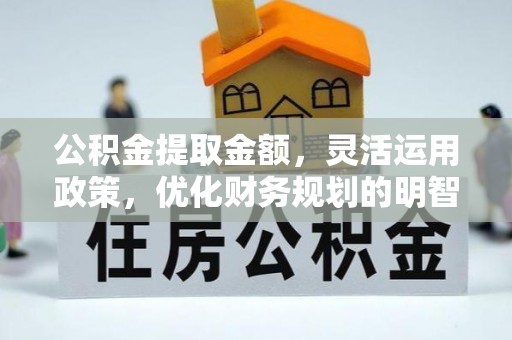 顺德公积金提取金额，灵活运用政策，优化财务规划的明智选择
