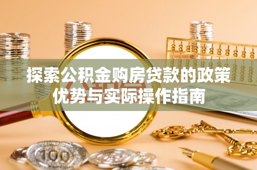 顺德探索公积金购房贷款的政策优势与实际操作指南