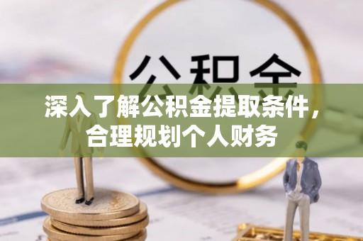 顺德深入了解公积金提取条件，合理规划个人财务