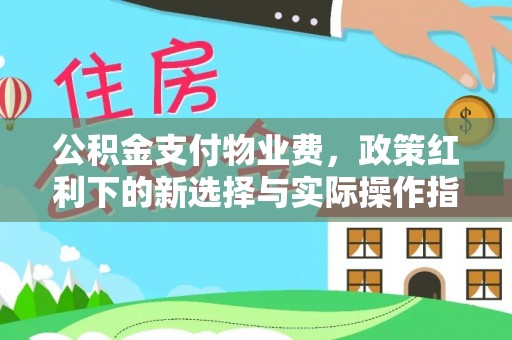 顺德公积金支付物业费，政策红利下的新选择与实际操作指南