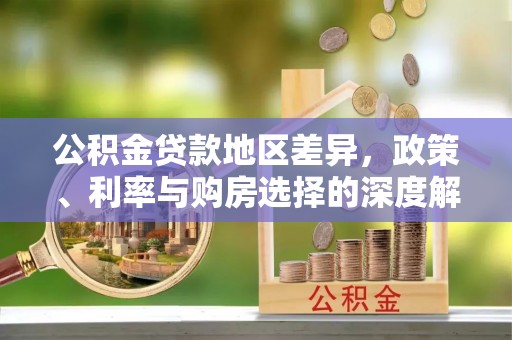 顺德公积金贷款地区差异，政策、利率与购房选择的深度解析